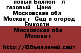 новый Баллон 50л газовый › Цена ­ 2 220 - Московская обл., Москва г. Сад и огород » Ёмкости   . Московская обл.,Москва г.